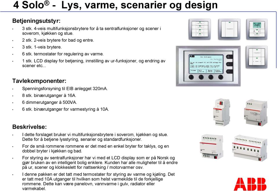 .. Tavlekomponenter: Spenningsforsyning til EIB anlegget 320mA. 8 stk. binærutganger à 16A. 6 dimmerutganger à 500VA. 6 stk. binærutganger for varmestyring à 10A.