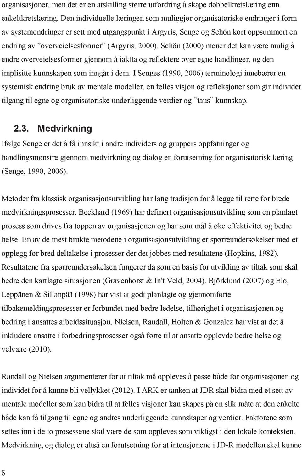 (Argyris, 2000). Schön (2000) mener det kan være mulig å endre overveielsesformer gjennom å iaktta og reflektere over egne handlinger, og den implisitte kunnskapen som inngår i dem.