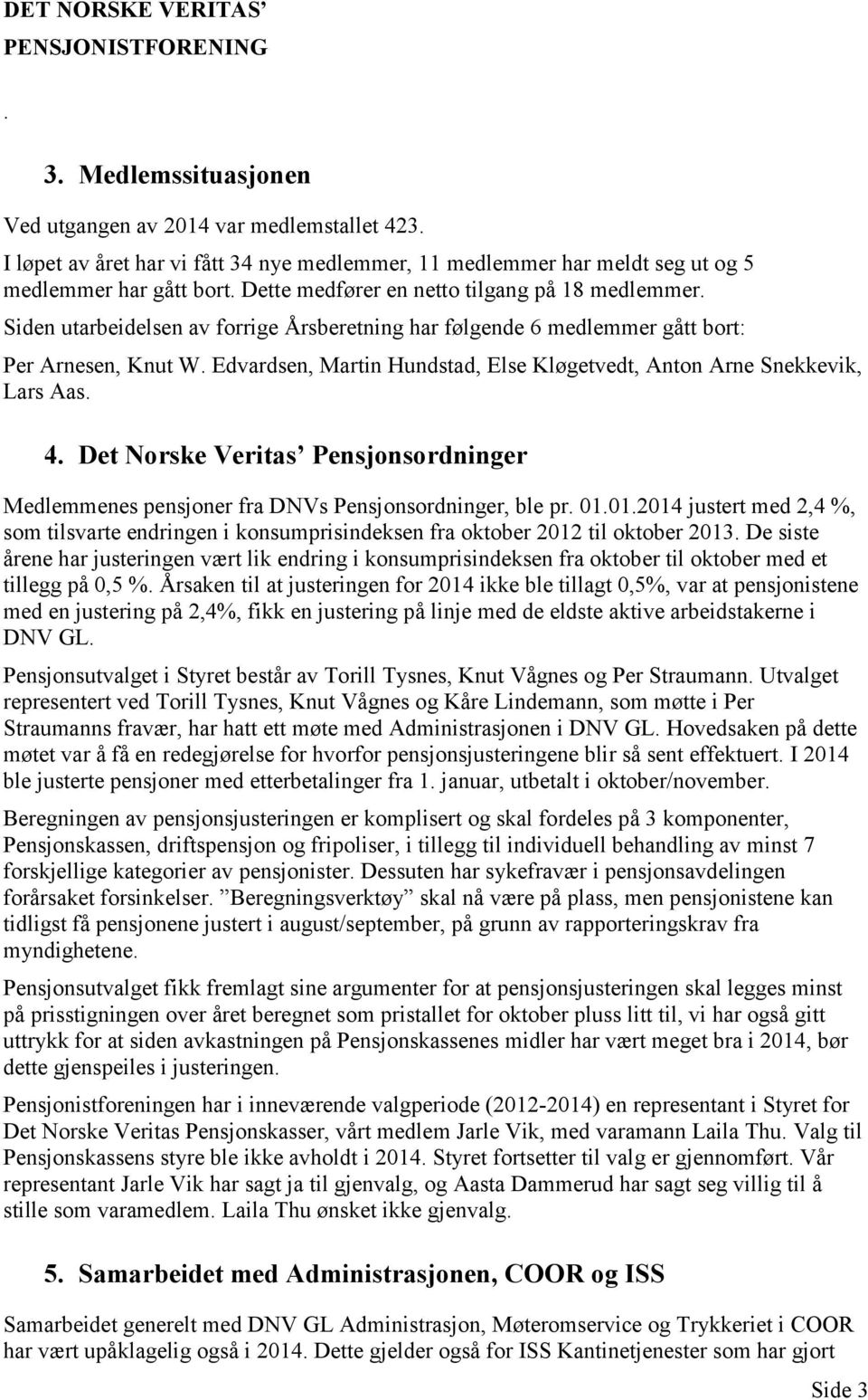 Edvardsen, Martin Hundstad, Else Kløgetvedt, Anton Arne Snekkevik, Lars Aas. 4. Det Norske Veritas Pensjonsordninger Medlemmenes pensjoner fra DNVs Pensjonsordninger, ble pr. 01.