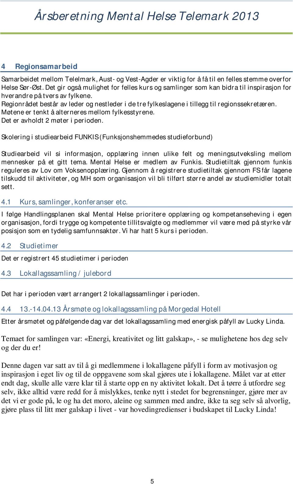 Regionrådet består av leder og nestleder i de tre fylkeslagene i tillegg til regionssekretæren. Møtene er tenkt å alterneres mellom fylkesstyrene. Det er avholdt 2 møter i perioden.