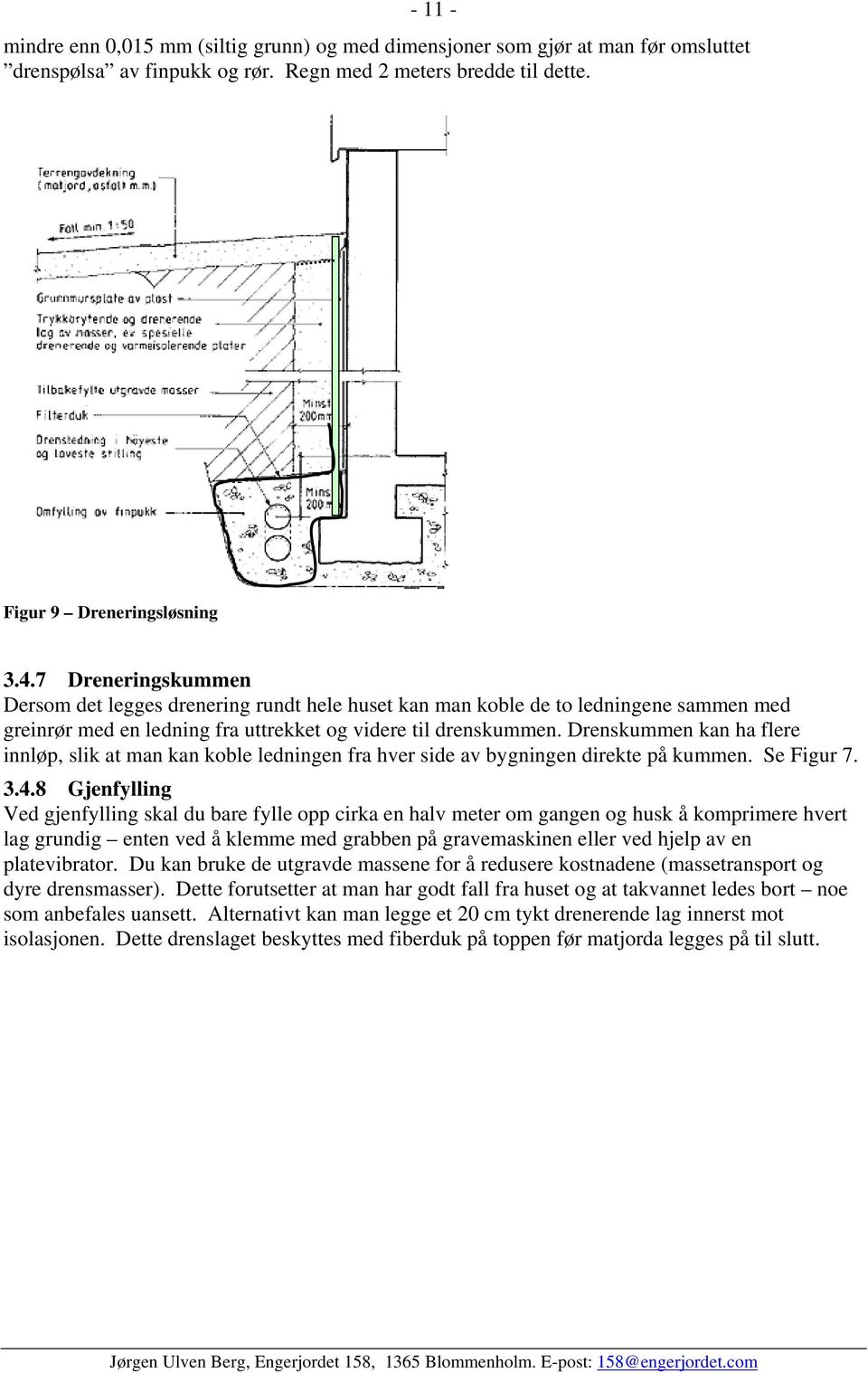 Drenskummen kan ha flere innløp, slik at man kan koble ledningen fra hver side av bygningen direkte på kummen. Se Figur 7. 3.4.