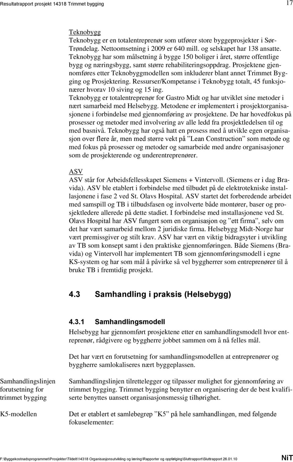 Prosjektene gjennomføres etter Teknobyggmodellen som inkluderer blant annet Trimmet Bygging og Prosjektering. Ressurser/Kompetanse i Teknobygg totalt, 45 funksjonærer hvorav 10 siving og 15 ing.