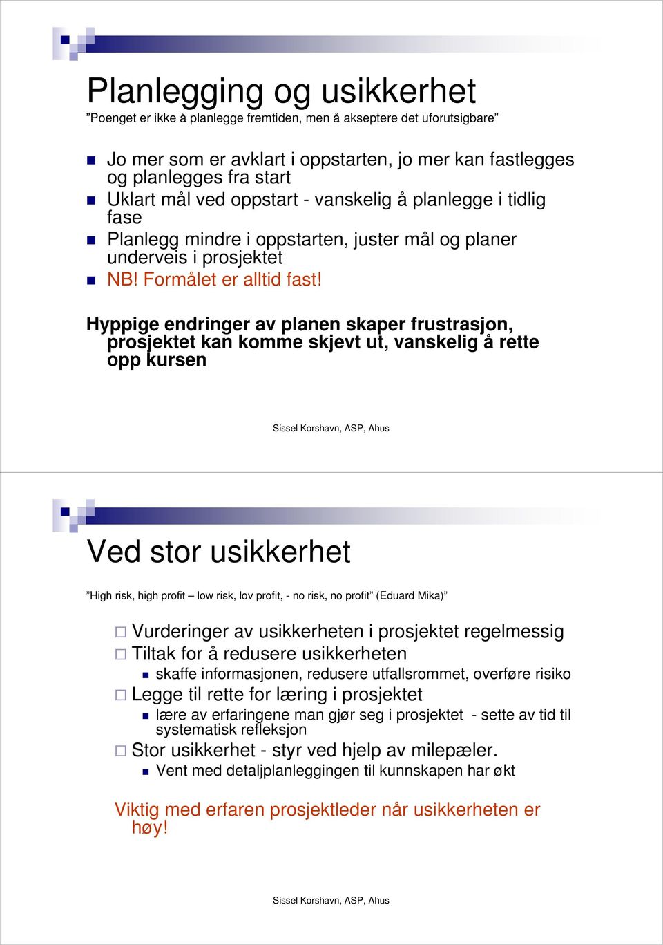 Hyppige endringer av planen skaper frustrasjon, prosjektet kan komme skjevt ut, vanskelig å rette opp kursen Ved stor usikkerhet High risk, high profit low risk, lov profit, - no risk, no profit