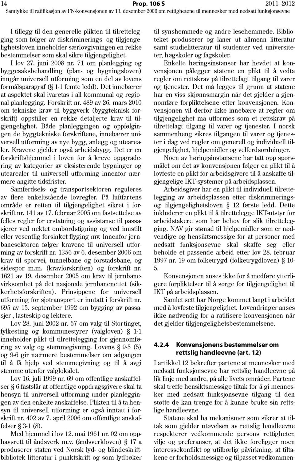 tilgjengelighet. I lov 27. juni 2008 nr. 71 om planlegging og byggesaksbehandling (plan- og bygningsloven) inngår universell utforming som en del av lovens formålsparagraf ( 1-1 femte ledd).