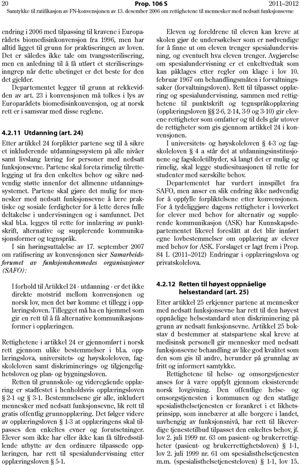 Departementet legger til grunn at rekkevidden av art. 23 i konvensjonen må tolkes i lys av Europarådets biomedisinkonvensjon, og at norsk rett er i samsvar med disse reglene. 4.2.11 Utdanning (art.