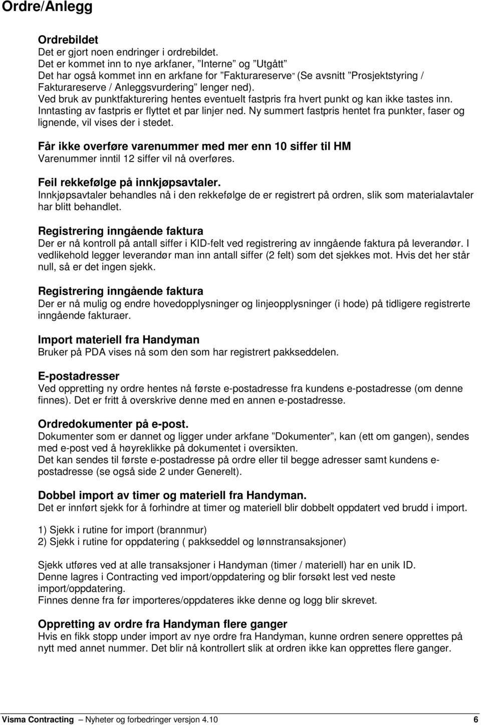 Ved bruk av punktfakturering hentes eventuelt fastpris fra hvert punkt og kan ikke tastes inn. Inntasting av fastpris er flyttet et par linjer ned.