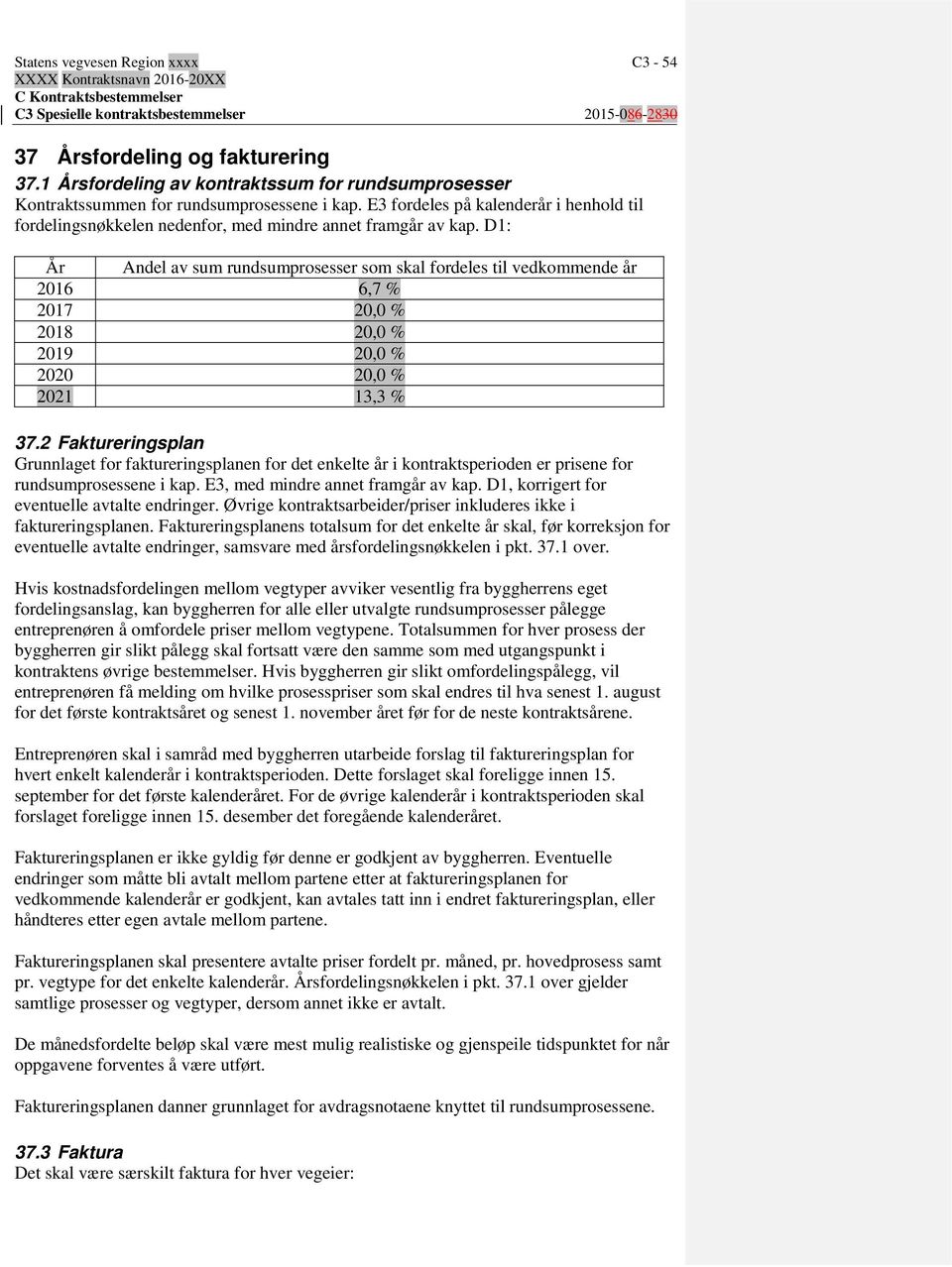 D1: År Andel av sum rundsumprosesser som skal fordeles til vedkommende år 2016 6,7 % 2017 20,0 % 2018 20,0 % 2019 20,0 % 2020 20,0 % 2021 13,3 % 37.