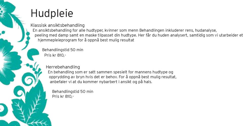 Her får du huden analysert, samtidig som vi utarbeider et hjemmepleieprogram for å oppnå best mulig resultat Behandlingstid 50 min Pris kr 810,-