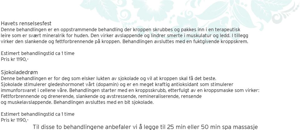 Estimert behandlingstid ca 1 time Pris kr 1190,- Sjokoladedrøm Denne behandlingen er for deg som elsker lukten av sjokolade og vil at kroppen skal få det beste.