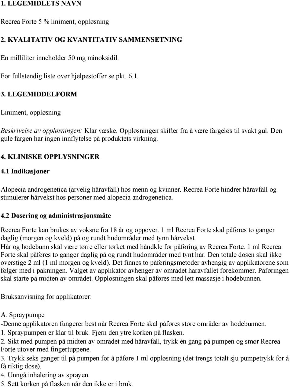 KLINISKE OPPLYSNINGER 4.1 Indikasjoner Alopecia androgenetica (arvelig håravfall) hos menn og kvinner. Recrea Forte hindrer håravfall og stimulerer hårvekst hos personer med alopecia androgenetica. 4.2 Dosering og administrasjonsmåte Recrea Forte kan brukes av voksne fra 18 år og oppover.