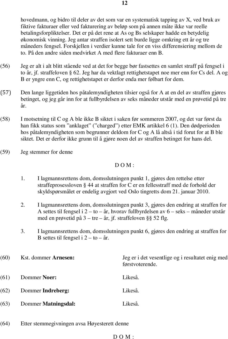 Forskjellen i verdier kunne tale for en viss differensiering mellom de to. På den andre siden medvirket A med flere fakturaer enn B.