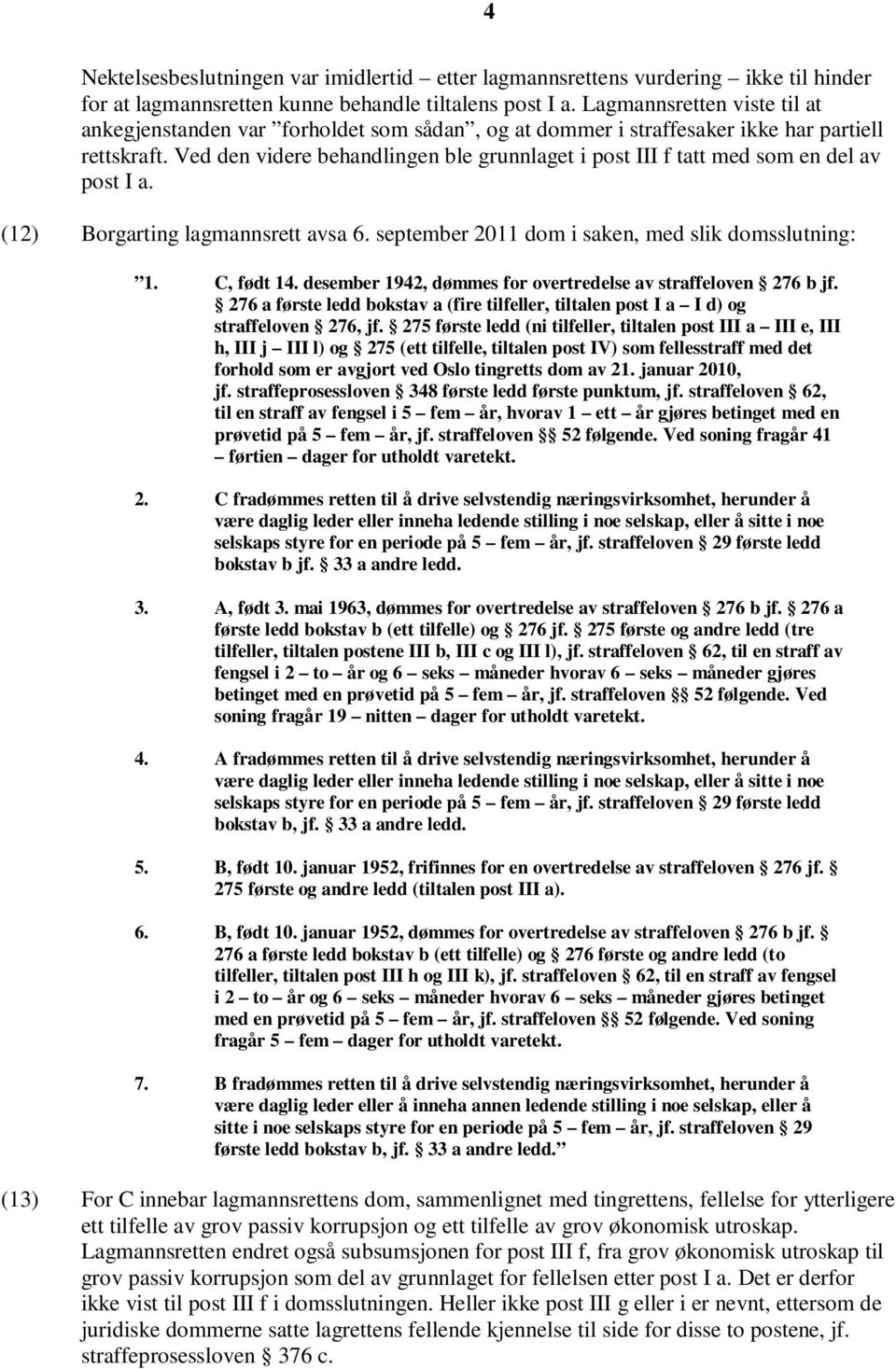 Ved den videre behandlingen ble grunnlaget i post III f tatt med som en del av post I a. (12) Borgarting lagmannsrett avsa 6. september 2011 dom i saken, med slik domsslutning: 1. C, født 14.