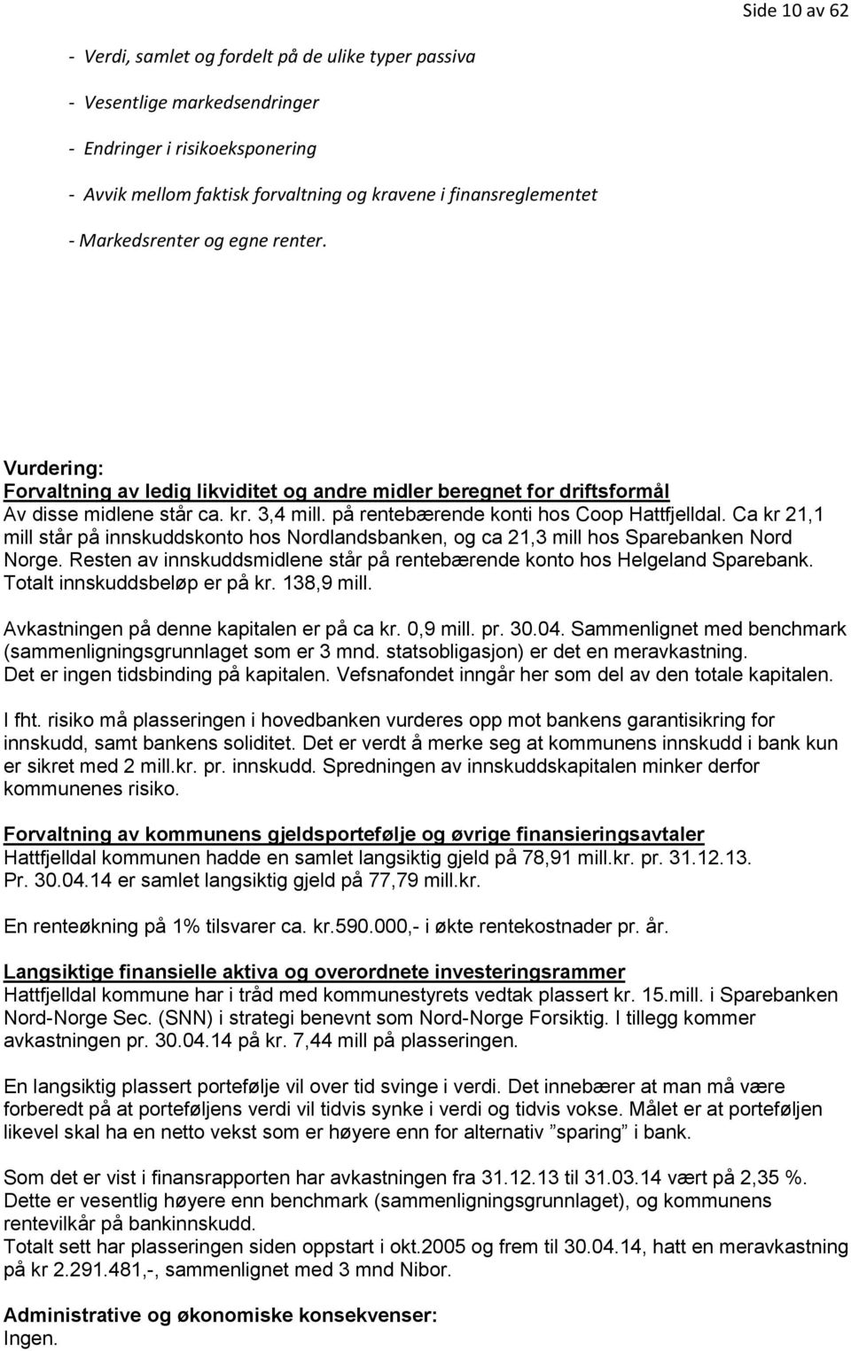 Ca kr 21,1 mill står på innskuddskonto hos Nordlandsbanken, og ca 21,3 mill hos Sparebanken Nord Norge. Resten av innskuddsmidlene står på rentebærende konto hos Helgeland Sparebank.