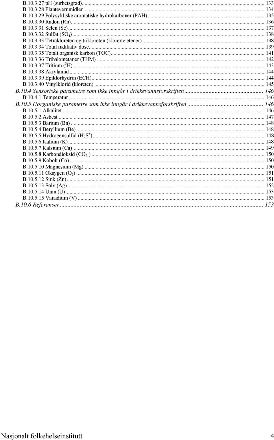 .. 143 B.10.3.38 Akrylamid... 144 B.10.3.39 Epiklorhydrin (ECH)... 144 B.10.3.40 Vinylklorid (kloreten)... 145 B.10.4 Sensoriske parametre som ikke inngår i drikkevannsforskriften... 146 B.10.4.1 Temperatur.