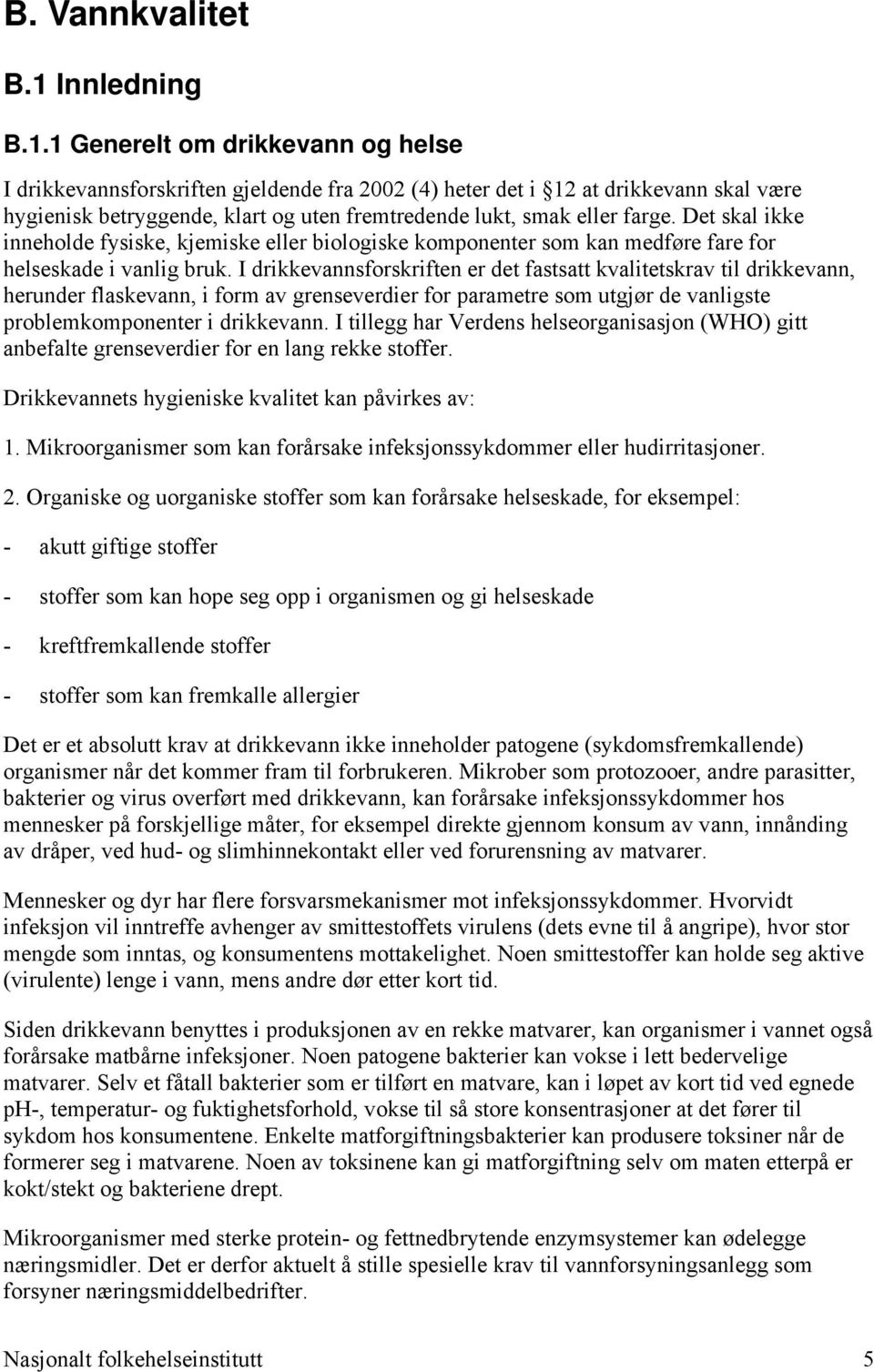 1 Generelt om drikkevann og helse I drikkevannsforskriften gjeldende fra 2002 (4) heter det i 12 at drikkevann skal være hygienisk betryggende, klart og uten fremtredende lukt, smak eller farge.