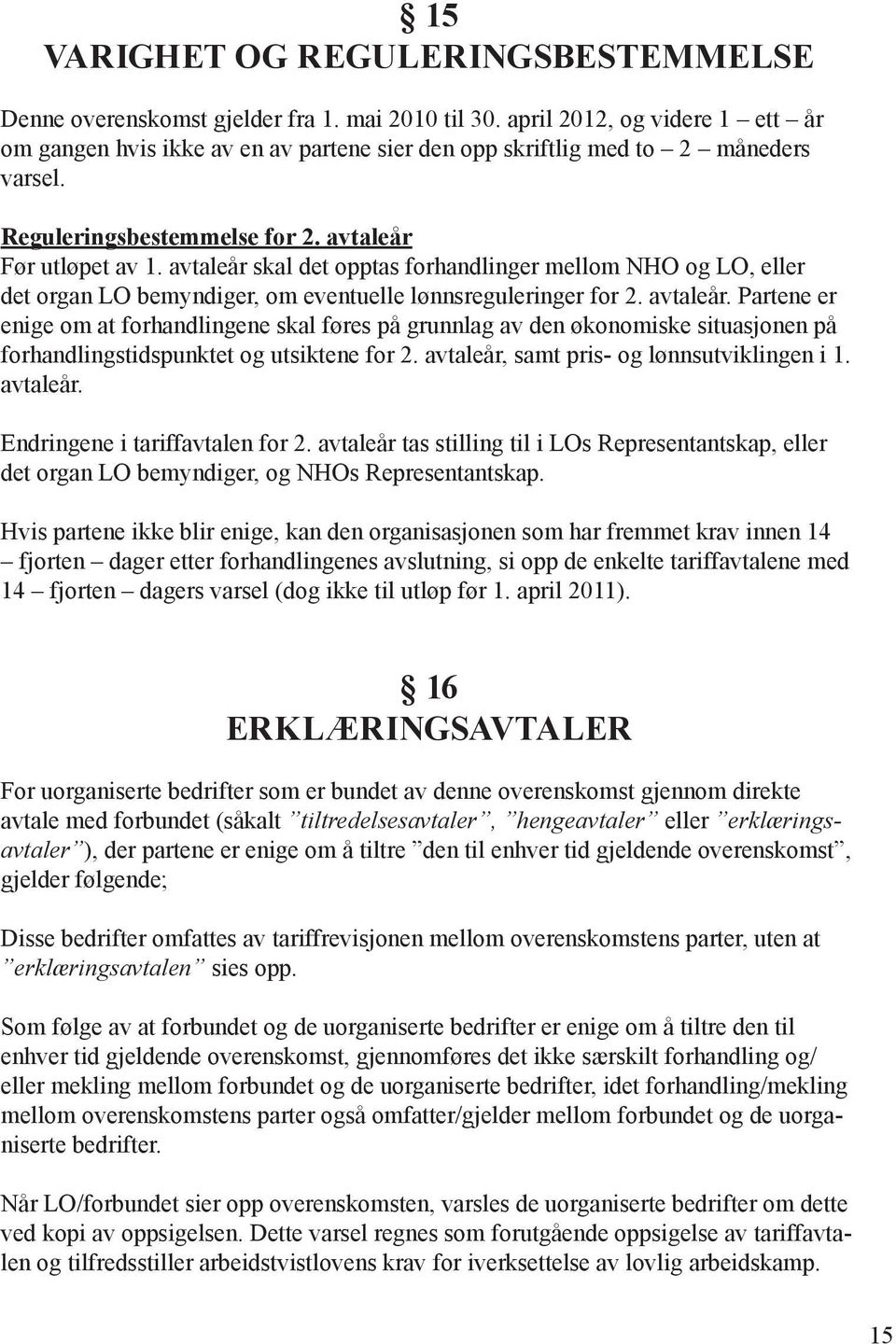 avtaleår skal det opptas forhandlinger mellom NHO og LO, eller det organ LO bemyndiger, om eventuelle lønnsreguleringer for 2. avtaleår.