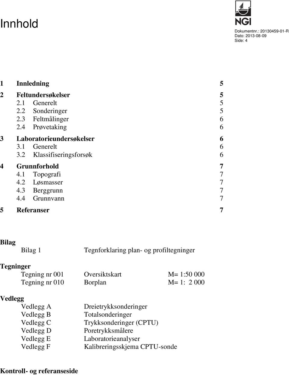 4 Grunnvann 7 5 Referanser 7 Bilag Bilag 1 Tegnforklaring plan- og profiltegninger Tegninger Tegning nr 001 Oversiktskart M= 1:50 000 Tegning nr 010 Borplan M= 1: 2 000