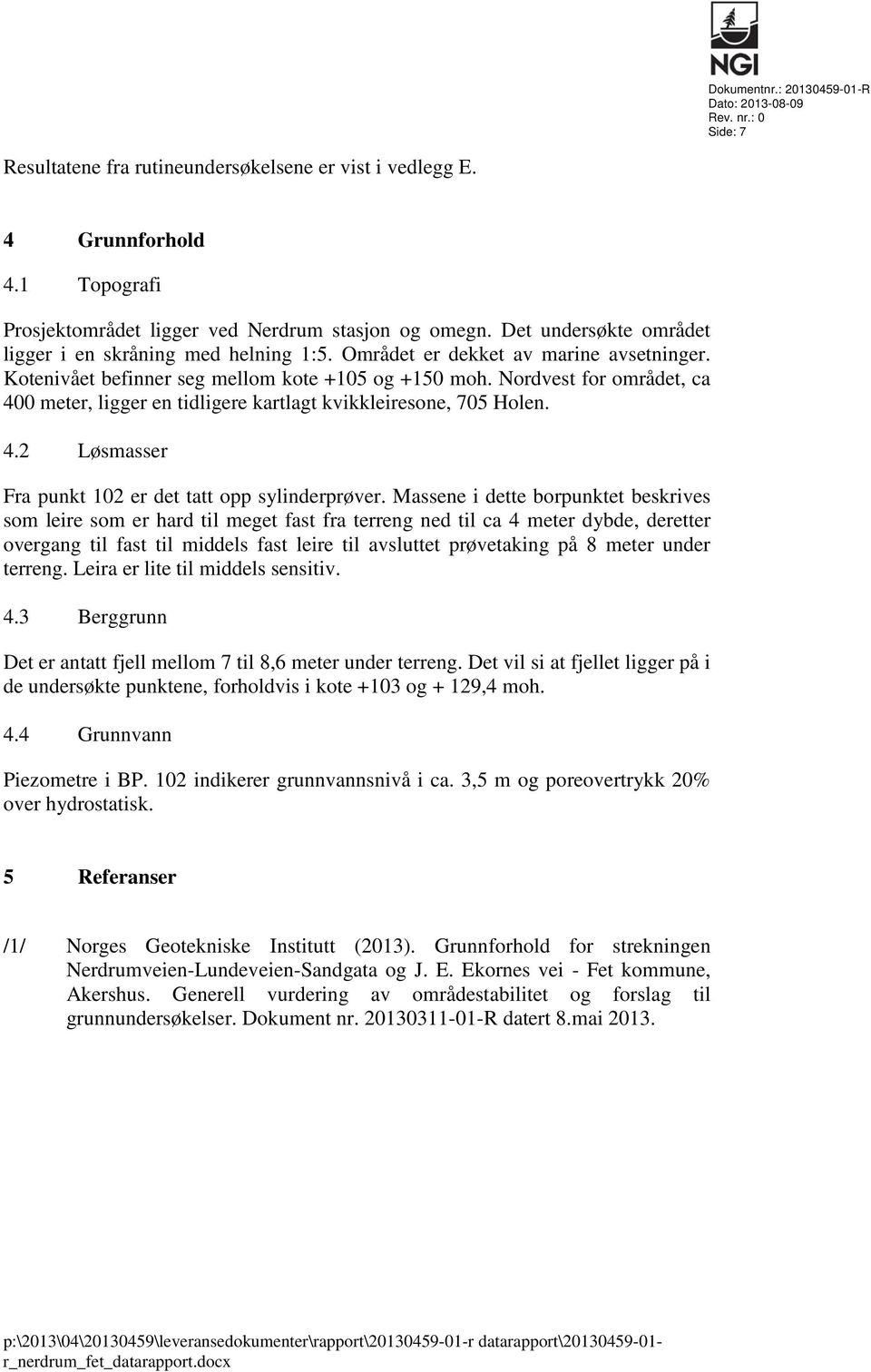 Kotenivået befinner seg mellom kote +105 og +150 moh. Nordvest for området, ca 400 meter, ligger en tidligere kartlagt kvikkleiresone, 705 Holen. 4.2 Løsmasser Fra punkt 102 er det tatt opp sylinderprøver.