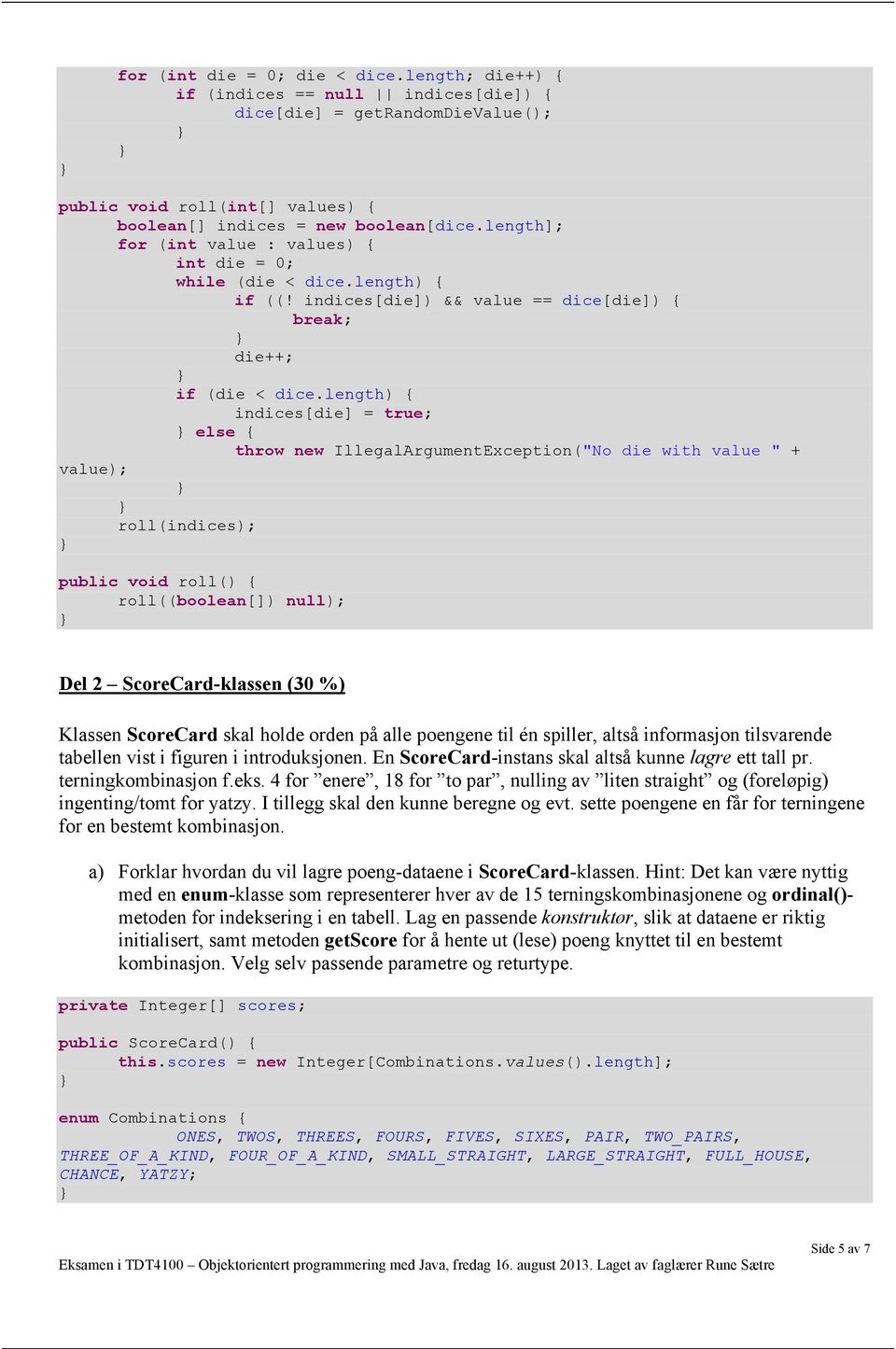 length) { indices[die] = true; else { throw new IllegalArgumentException("No die with value " + value); roll(indices); public void roll() { roll((boolean[]) null); Del 2 ScoreCard-klassen (30 %)