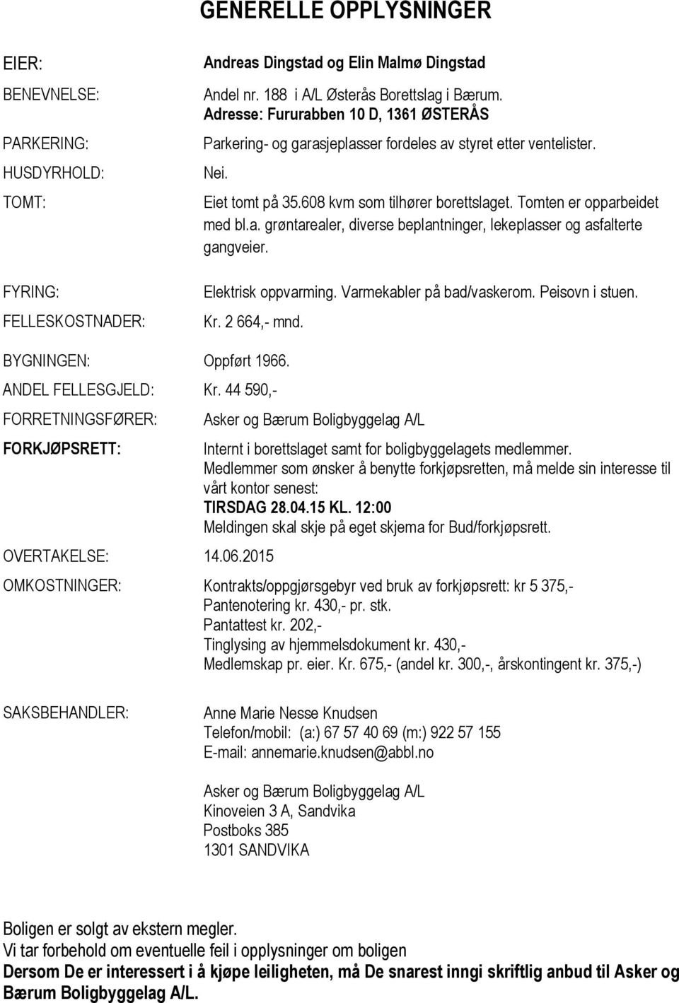 Elektrisk oppvarming. Varmekabler på bad/vaskerom. Peisovn i stuen. Kr. 2 664,- mnd. BYGNINGEN: Oppført 1966. ANDEL FELLESGJELD: Kr. 44 590,- FORRETNINGSFØRER: FORKJØPSRETT: OVERTAKELSE: 14.06.