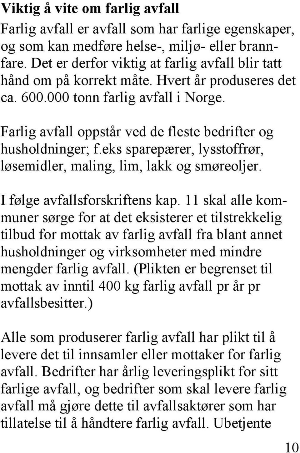 Farlig avfall oppstår ved de fleste bedrifter og husholdninger; f.eks sparepærer, lysstoffrør, løsemidler, maling, lim, lakk og smøreoljer. I følge avfallsforskriftens kap.