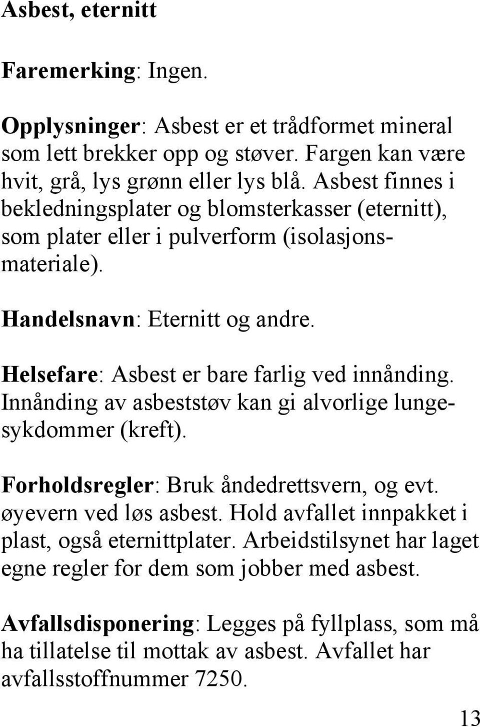 Helsefare: Asbest er bare farlig ved innånding. Innånding av asbeststøv kan gi alvorlige lungesykdommer (kreft). Forholdsregler: Bruk åndedrettsvern, og evt. øyevern ved løs asbest.