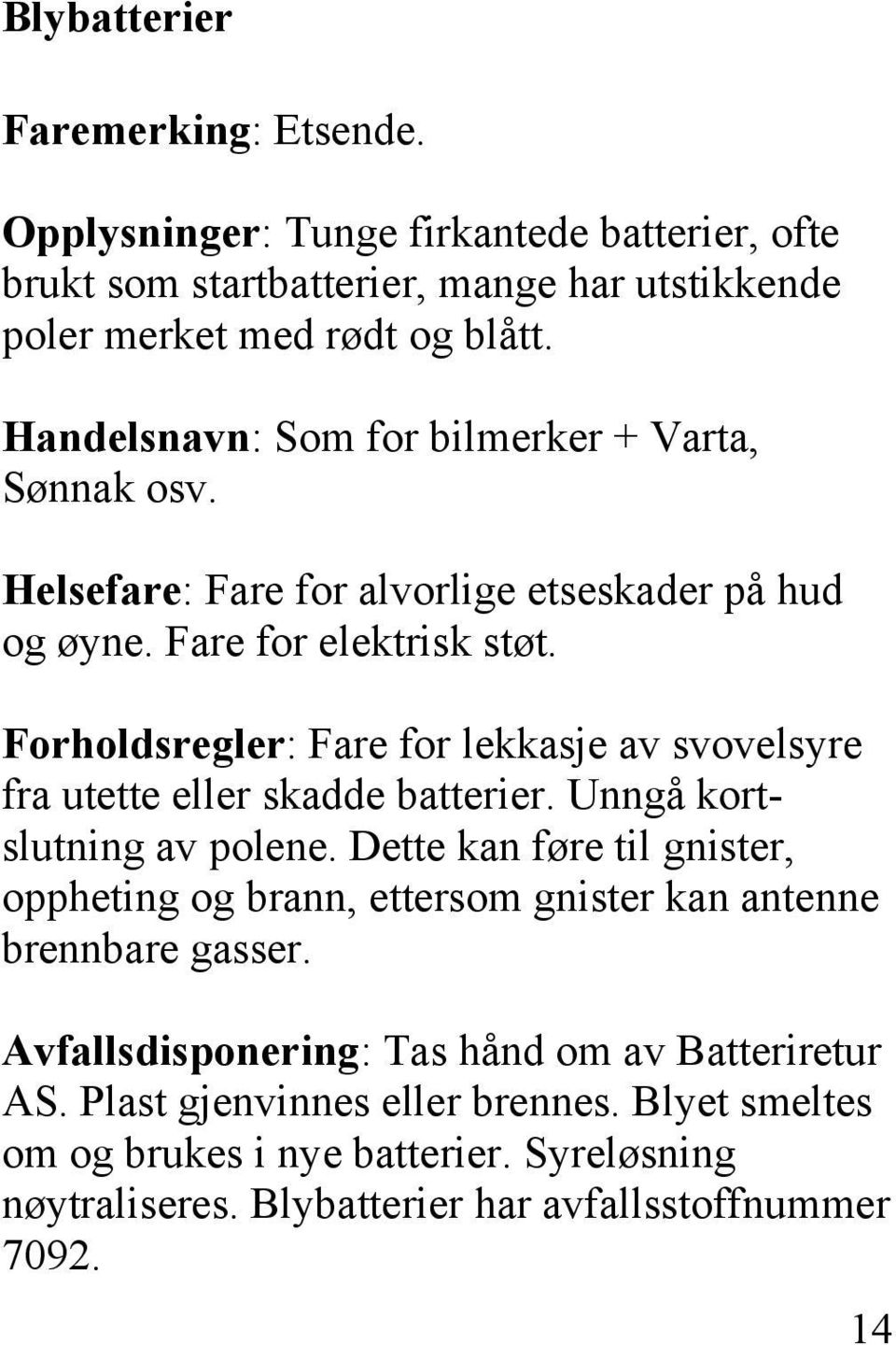 Forholdsregler: Fare for lekkasje av svovelsyre fra utette eller skadde batterier. Unngå kortslutning av polene.