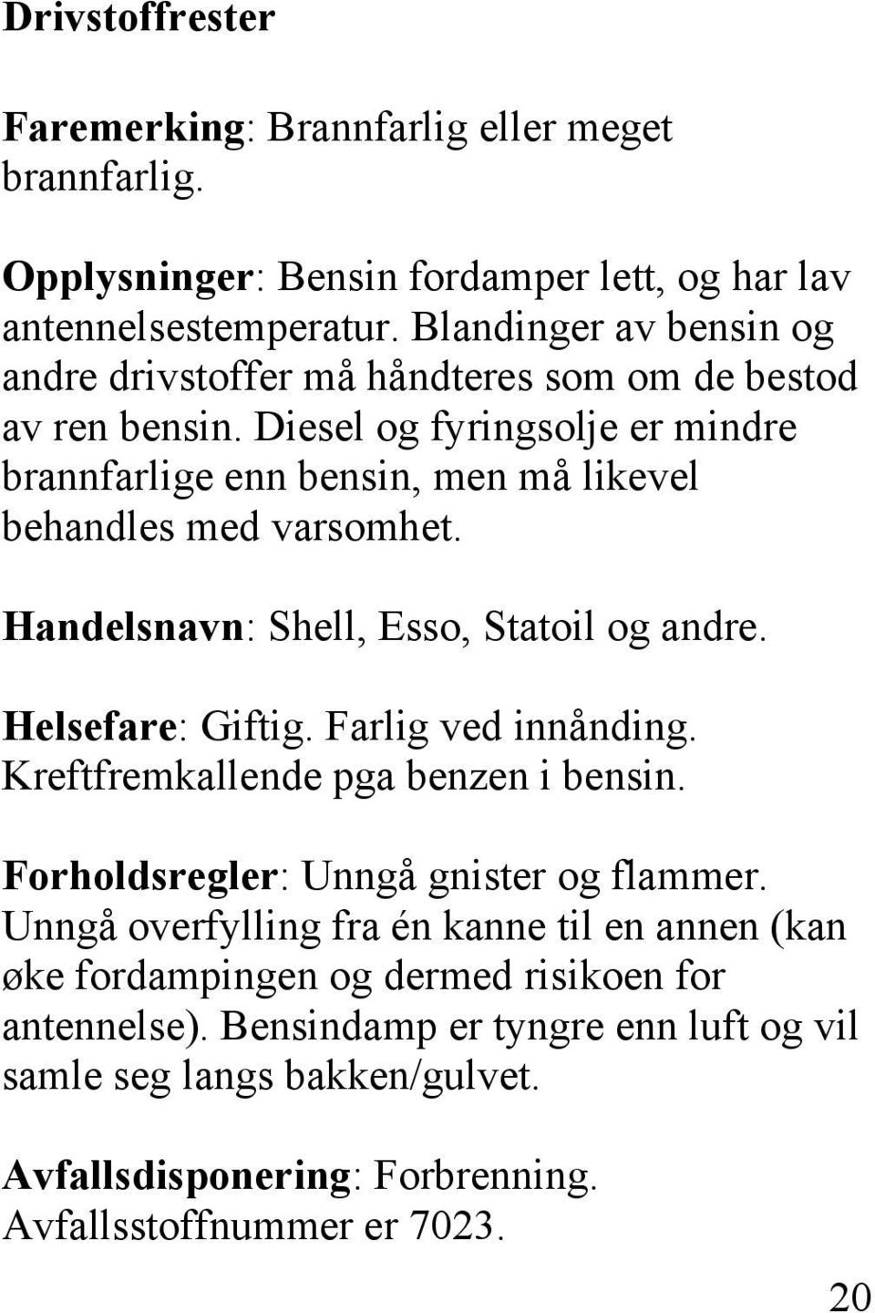 Diesel og fyringsolje er mindre brannfarlige enn bensin, men må likevel behandles med varsomhet. Handelsnavn: Shell, Esso, Statoil og andre. Helsefare: Giftig.