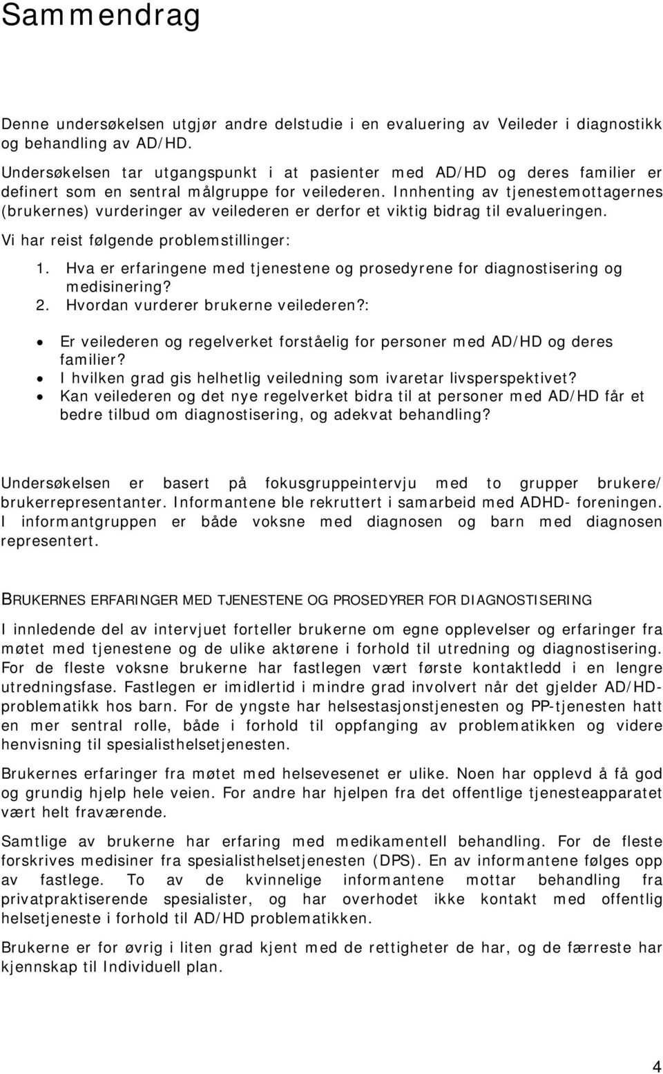 Innhenting av tjenestemottagernes (brukernes) vurderinger av veilederen er derfor et viktig bidrag til evalueringen. Vi har reist følgende problemstillinger: 1.