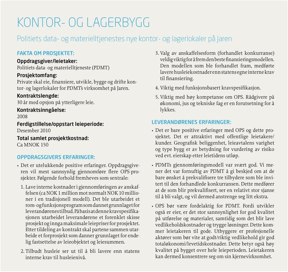 Kontraktsinngåelse: 2008 Ferdigstillelse/oppstart leieperiode: Desember 2010 Total samlet prosjektkostnad: Ca MNOK 150 OPPDRAGSGIVERS ERFARINGER: Det er utelukkende positive erfaringer.