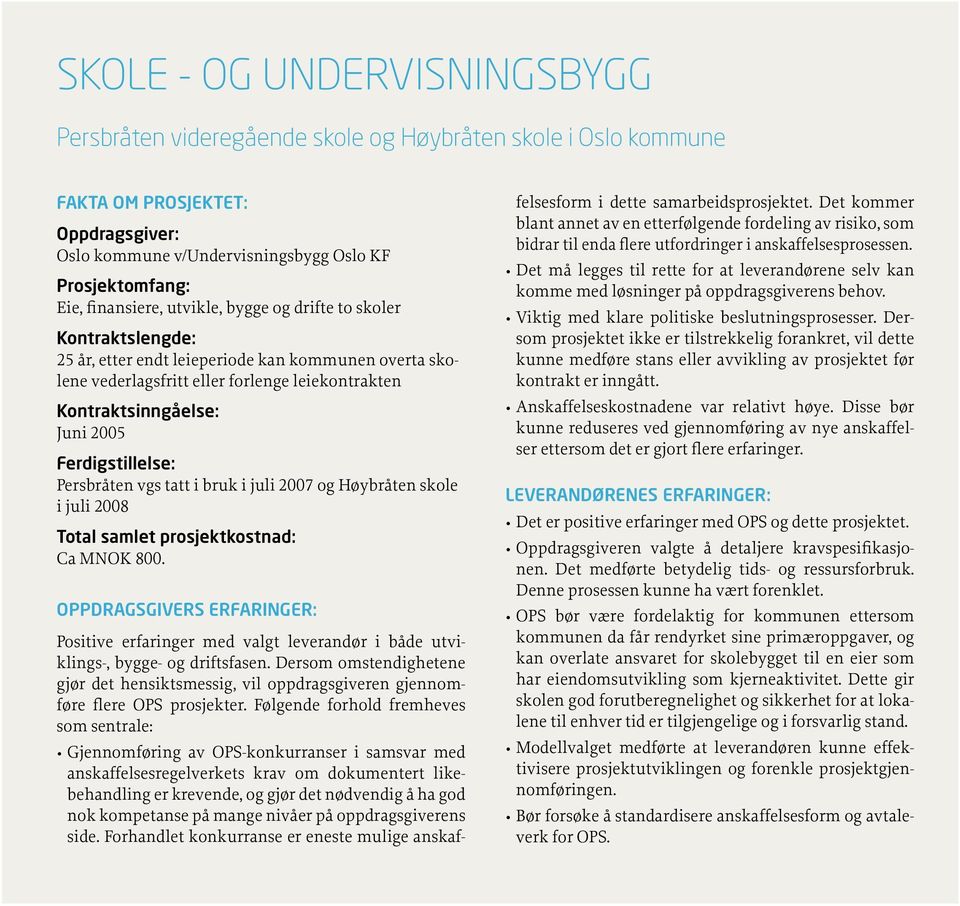 Ferdigstillelse: Persbråten vgs tatt i bruk i juli 2007 og Høybråten skole i juli 2008 Total samlet prosjektkostnad: Ca MNOK 800.