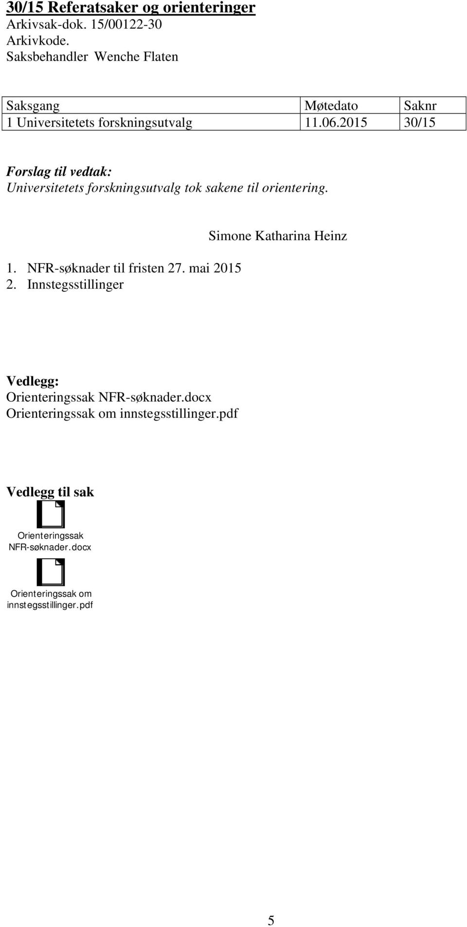 2015 30/15 Forslag til vedtak: Universitetets forskningsutvalg tok sakene til orientering. 1. NFR-søknader til fristen 27.