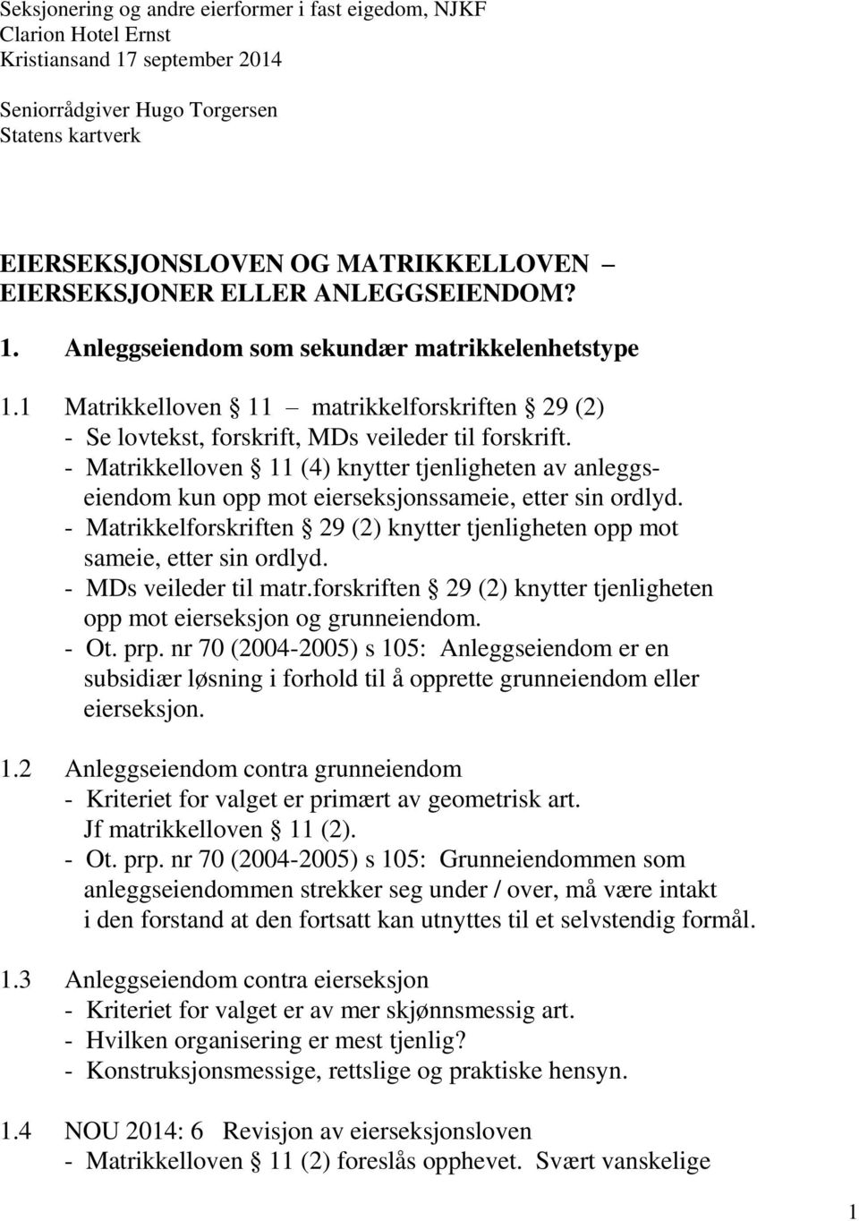 - Matrikkelloven 11 (4) knytter tjenligheten av anleggseiendom kun opp mot eierseksjonssameie, etter sin ordlyd. - Matrikkelforskriften 29 (2) knytter tjenligheten opp mot sameie, etter sin ordlyd.