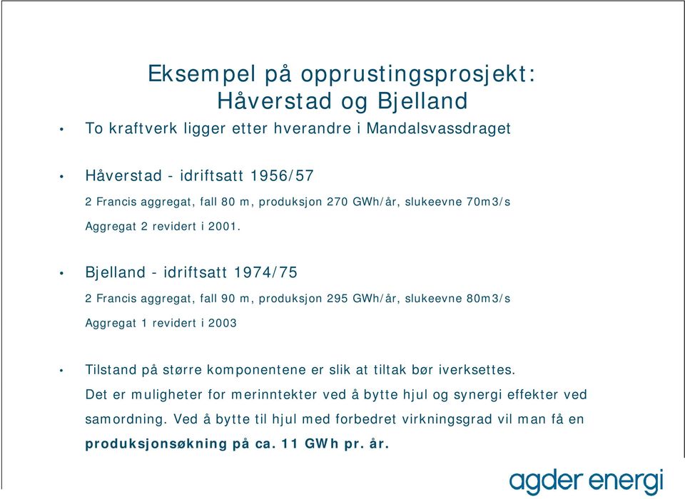 Bjelland - idriftsatt 1974/75 2 Francis aggregat, fall 90 m, prduksjn 295 GWh/år, slukeevne 80m3/s Aggregat 1 revidert i 2003 Tilstand på større