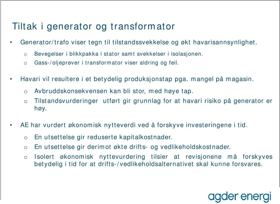 Tilstandsvurderinger utført gir grunnlag fr at havari risik på generatr er høy. AE har vurdert øknmisk nytteverdi ved å frskyve investeringene i tid. En utsettelse gir reduserte kapitalkstnader.