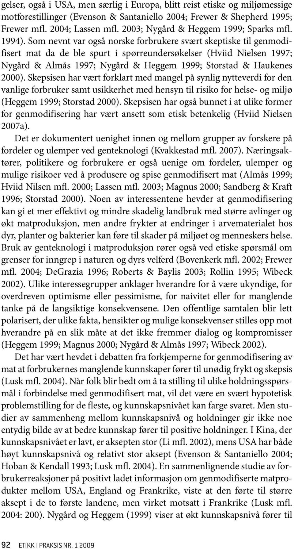 Som nevnt var også norske forbrukere svært skeptiske til genmodifisert mat da de ble spurt i spørreundersøkelser (Hviid Nielsen 1997; Nygård & Almås 1997; Nygård & Heggem 1999; Storstad & Haukenes