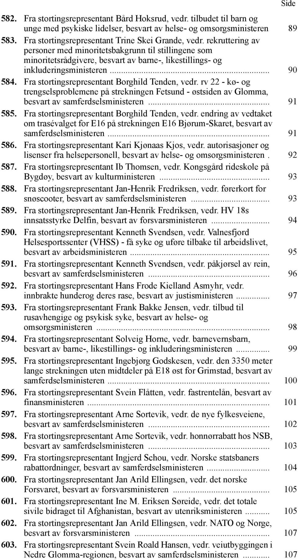 .. 90 584. Fra stortingsrepresentant Borghild Tenden, vedr. rv 22 - kø- og trengselsproblemene på strekningen Fetsund - østsiden av Glomma, besvart av samferdselsministeren... 91 585.