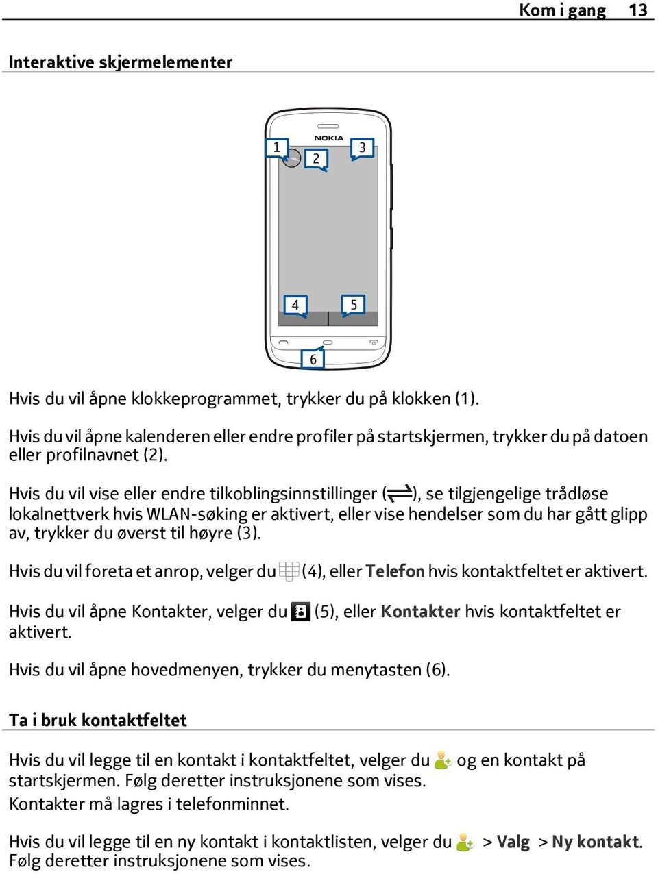 Hvis du vil vise eller endre tilkoblingsinnstillinger ( ), se tilgjengelige trådløse lokalnettverk hvis WLAN-søking er aktivert, eller vise hendelser som du har gått glipp av, trykker du øverst til