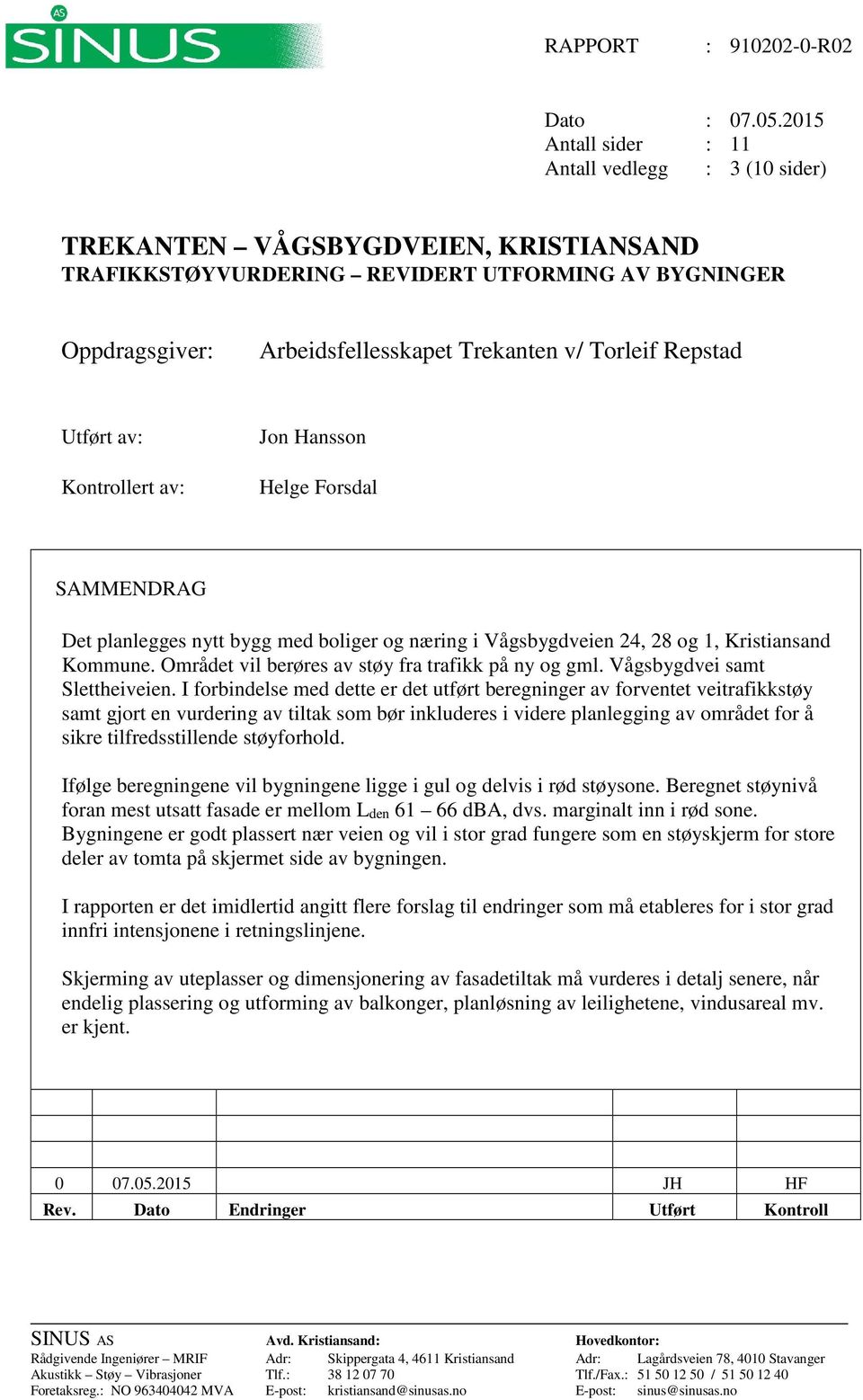 Repstad Utført av: Kontrollert av: Jon Hansson Helge Forsdal SAMMENDRAG Det planlegges nytt bygg med boliger og næring i Vågsbygdveien 24, 28 og 1, Kristiansand Kommune.