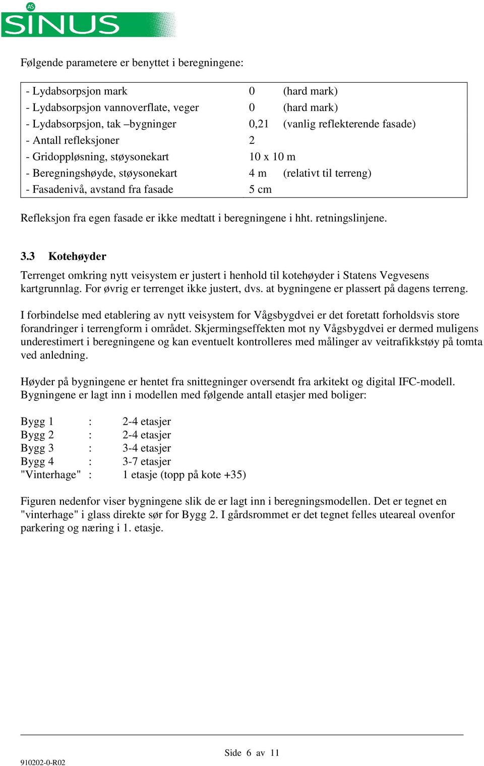 medtatt i beregningene i hht. retningslinjene. 3.3 Kotehøyder Terrenget omkring nytt veisystem er justert i henhold til kotehøyder i Statens Vegvesens kartgrunnlag.