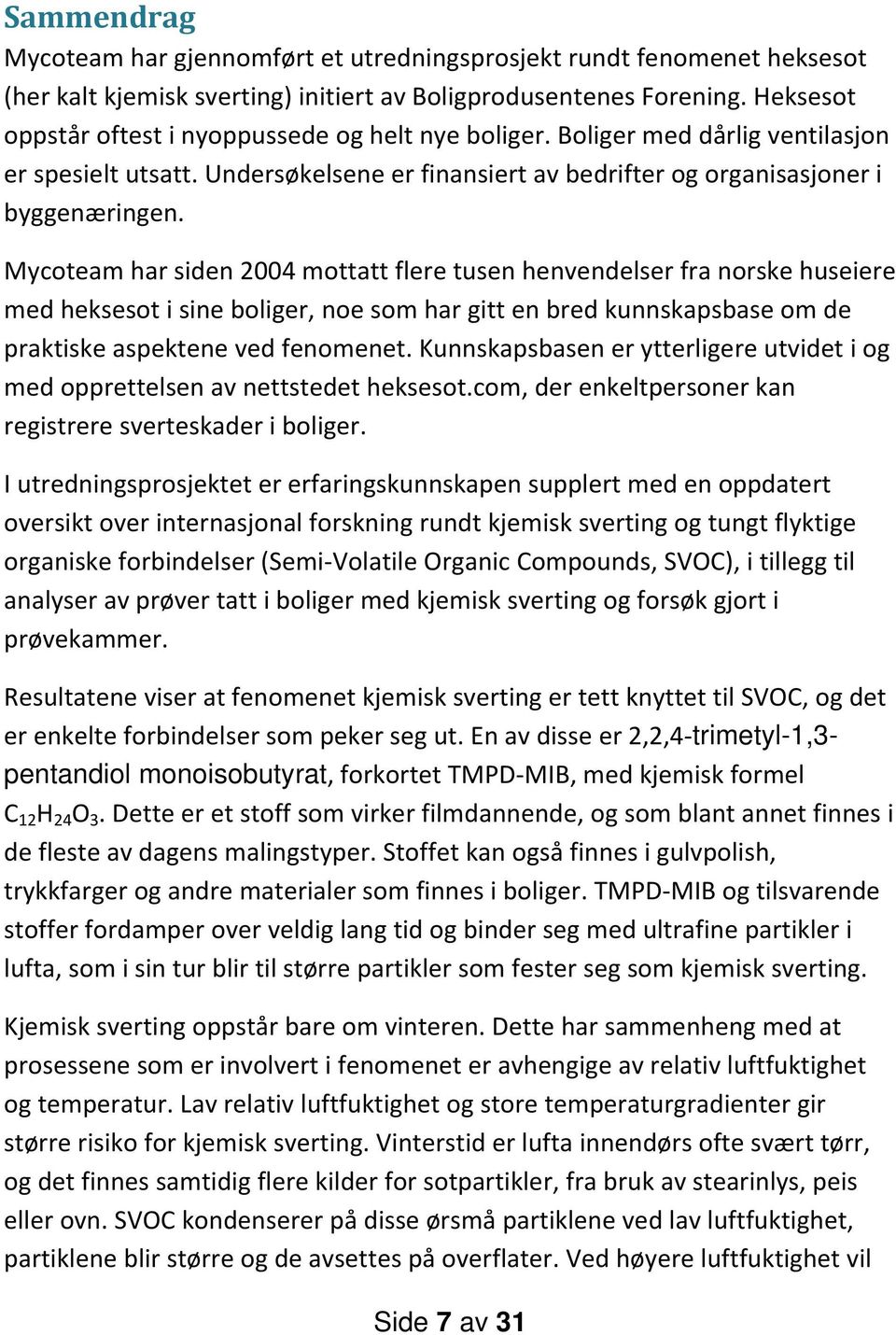 Mycoteam har siden 2004 mottatt flere tusen henvendelser fra norske huseiere med heksesot i sine boliger, noe som har gitt en bred kunnskapsbase om de praktiske aspektene ved fenomenet.