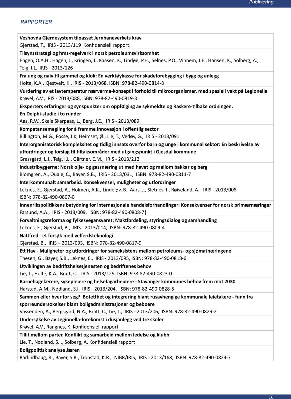 A., Kjestveit, K., IRIS - 2013/068, ISBN: 978-82-490-0814-8 Vurdering av et lavtemperatur nærvarme-konsept i forhold til mikroorganismer, med spesiell vekt på Legionella Krøvel, A.V., IRIS - 2013/088, ISBN: 978-82-490-0819-3 Eksperters erfaringer og synspunkter om oppfølging av sykmeldte og Raskere-tilbake ordningen.
