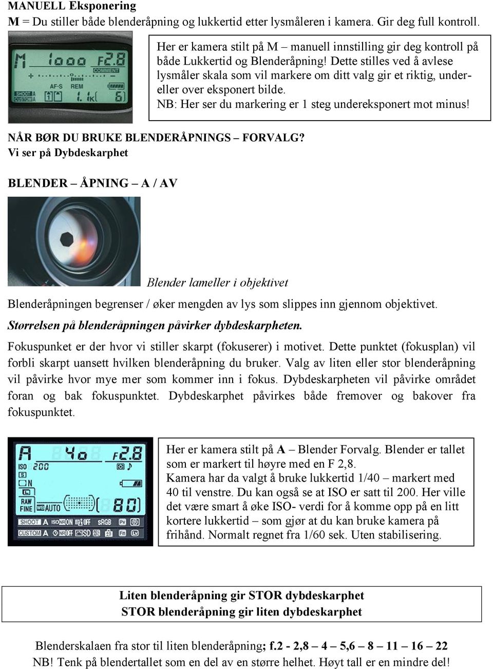 Dette stilles ved å avlese lysmåler skala som vil markere om ditt valg gir et riktig, undereller over eksponert bilde. NB: Her ser du markering er 1 steg undereksponert mot minus!