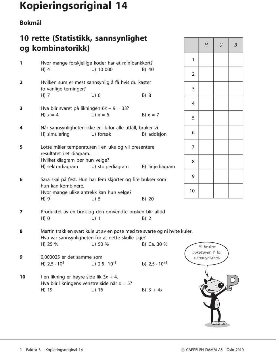 H) x =4 U)x =6 B)x =7 4 Når sannsynligheten ikke er lik for alle utfall, bruker vi H) simulering U) forsøk B) addisjon 5 Lotte måler temperaturen i en uke og vil presentere resultatet i et diagram.