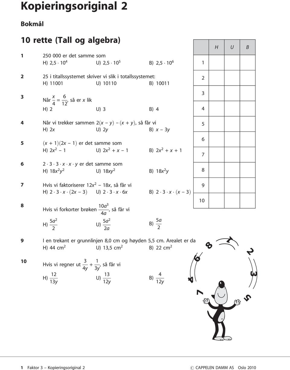 samme som H) 1x y U) 1xy B) 1x y 7 Hvis vi faktoriserer 1x -- 1x, såfår vi H) x ðx -- Þ U) x 6x B) x ðx -- Þ Hvis vi forkorter brøken 10a,såfår vi 4a H) 5a U) 5a a B) 5a 5 6 7 9 10 9 I en