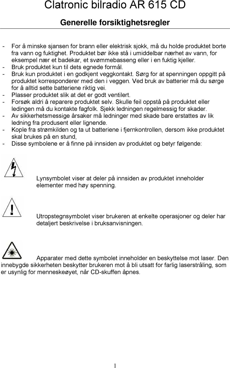 - Bruk kun produktet i en godkjent veggkontakt. Sørg for at spenningen oppgitt på produktet korresponderer med den i veggen. Ved bruk av batterier må du sørge for å alltid sette batteriene riktig vei.