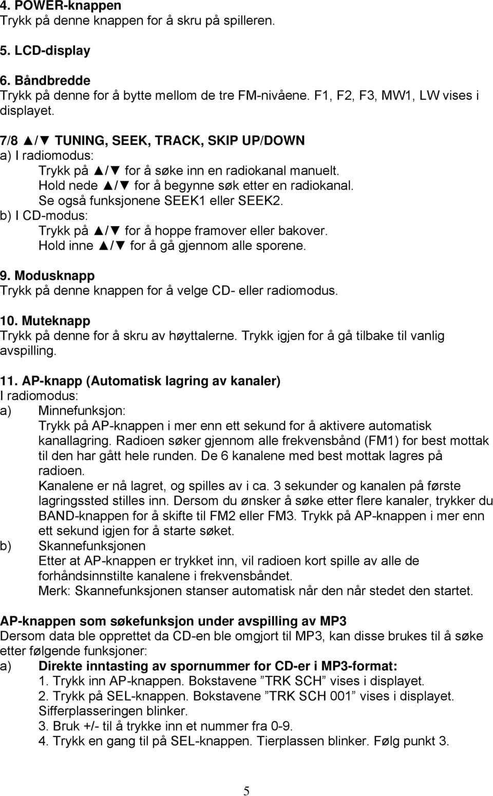 b) I CD-modus: Trykk på / for å hoppe framover eller bakover. Hold inne / for å gå gjennom alle sporene. 9. Modusknapp Trykk på denne knappen for å velge CD- eller radiomodus. 10.