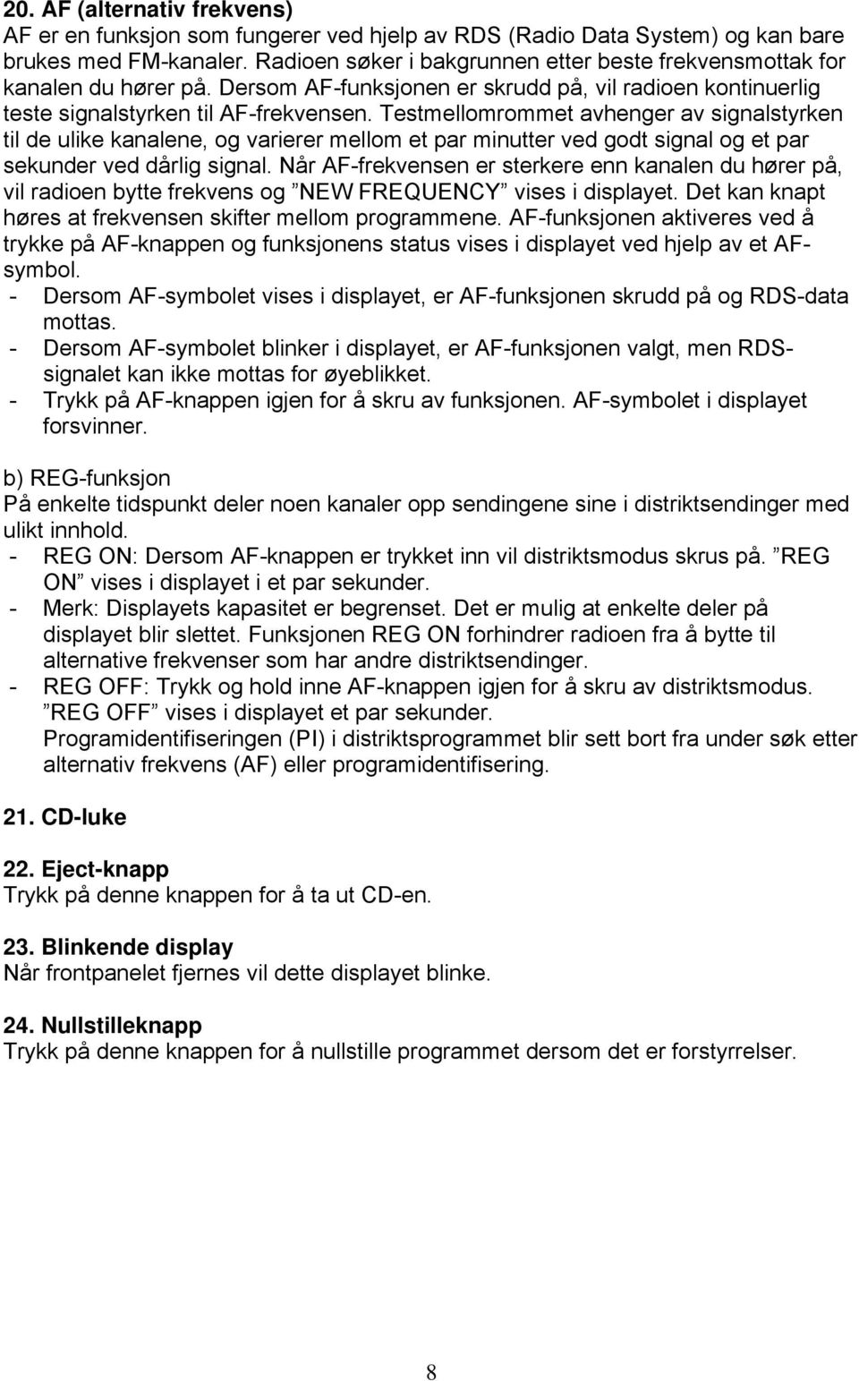 Testmellomrommet avhenger av signalstyrken til de ulike kanalene, og varierer mellom et par minutter ved godt signal og et par sekunder ved dårlig signal.