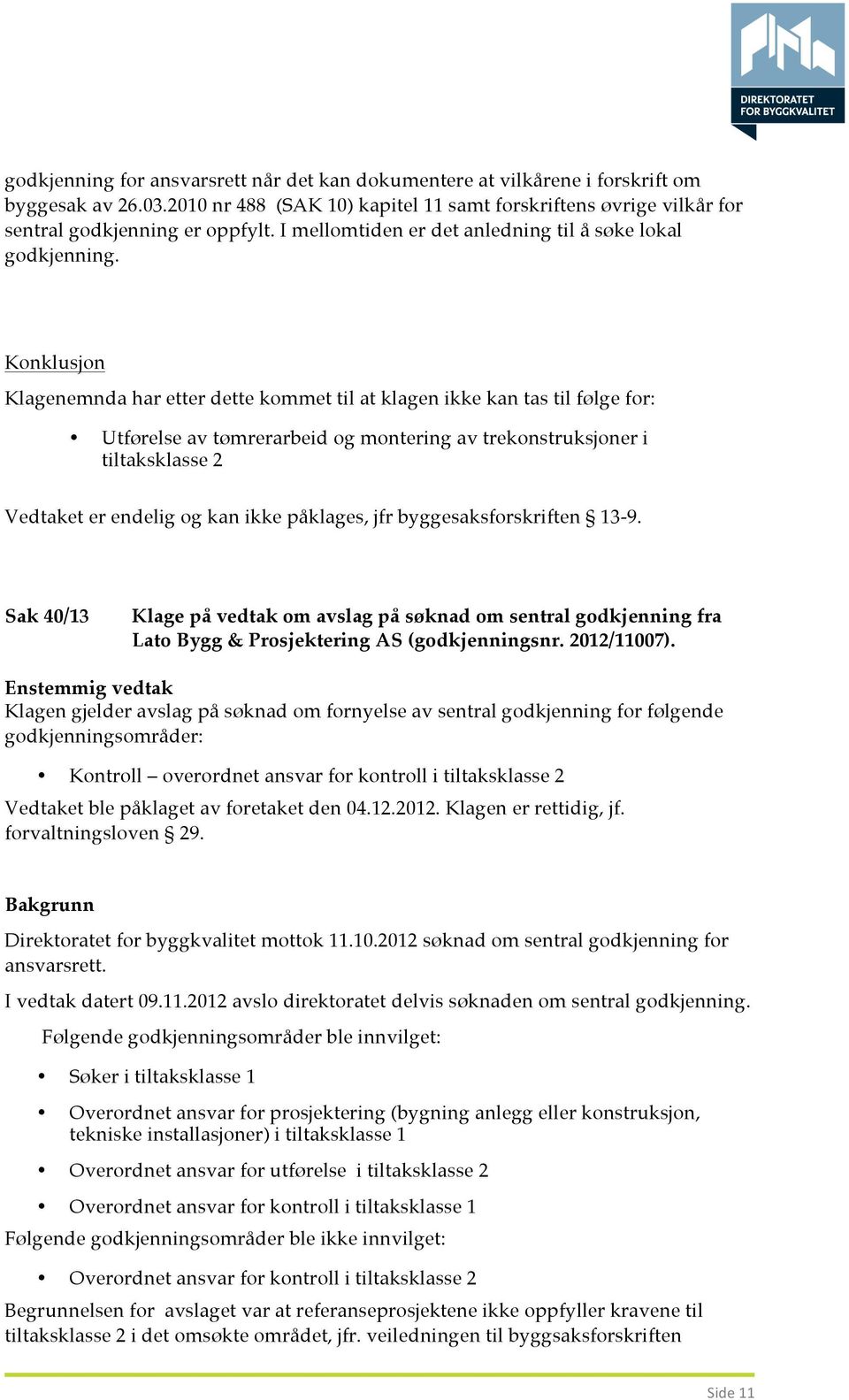 Konklusjon Klagenemnda har etter dette kommet til at klagen ikke kan tas til følge for: Utførelse av tømrerarbeid og montering av trekonstruksjoner i tiltaksklasse 2 Vedtaket er endelig og kan ikke