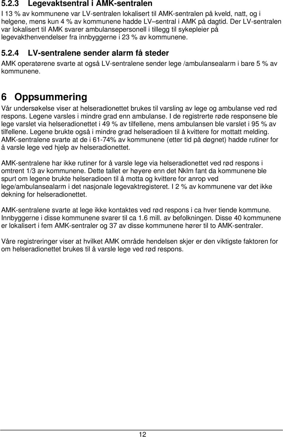 % av kommunene. 5.2.4 LV-sentralene sender alarm få steder AMK operatørene svarte at også LV-sentralene sender lege /ambulansealarm i bare 5 % av kommunene.